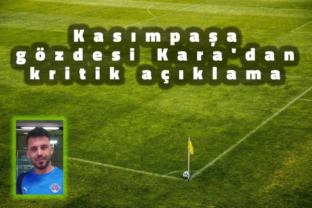 KASIMPAŞA GÖZDESİ KARA’DAN KRİTİK&nbsp;AÇIKLAMA